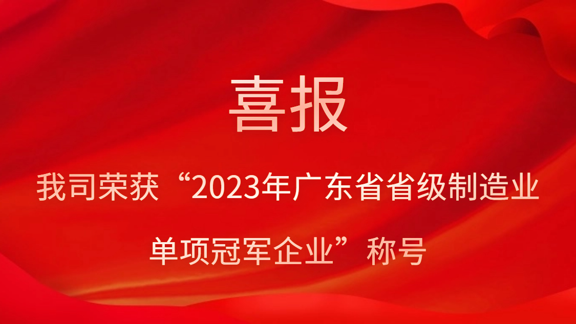 我司荣获“2023年广东省省级制造业单项冠军企业”称呼